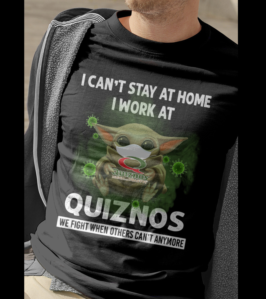 I Can't Stay At Home I Work At Quiznos We Fight When Others Can't Anymore T-Shirt