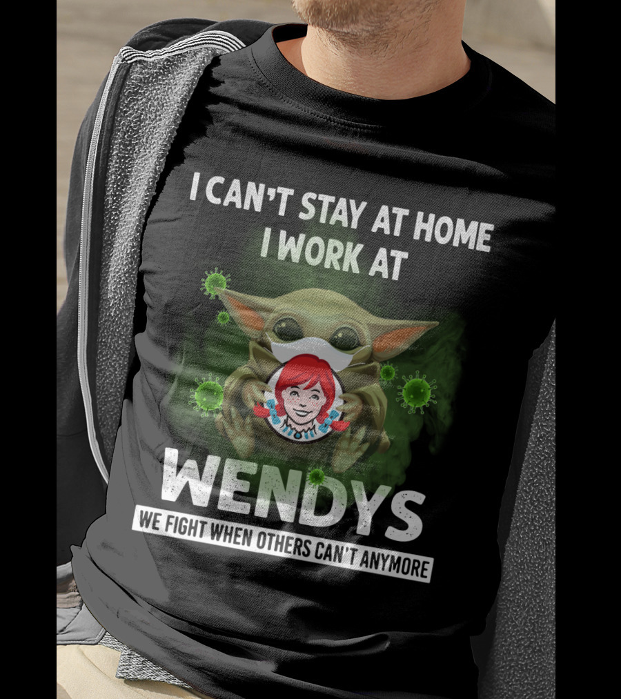 I Can't Stay At Home I Work At Wendys We Fight When Others Can't Anymore T-Shirt