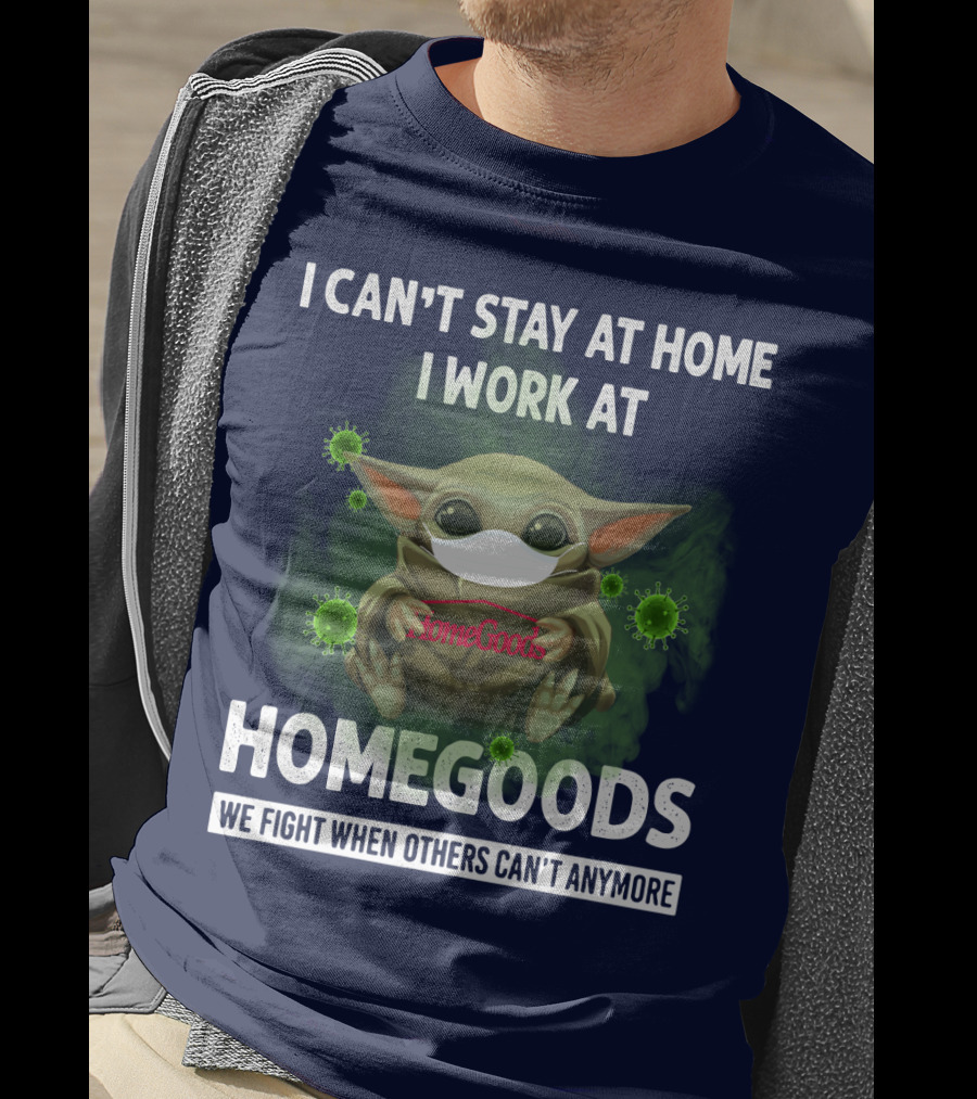 I Can't Stay At Home I Work At Homegoods We Fight When Others Can't Anymore T-Shirt