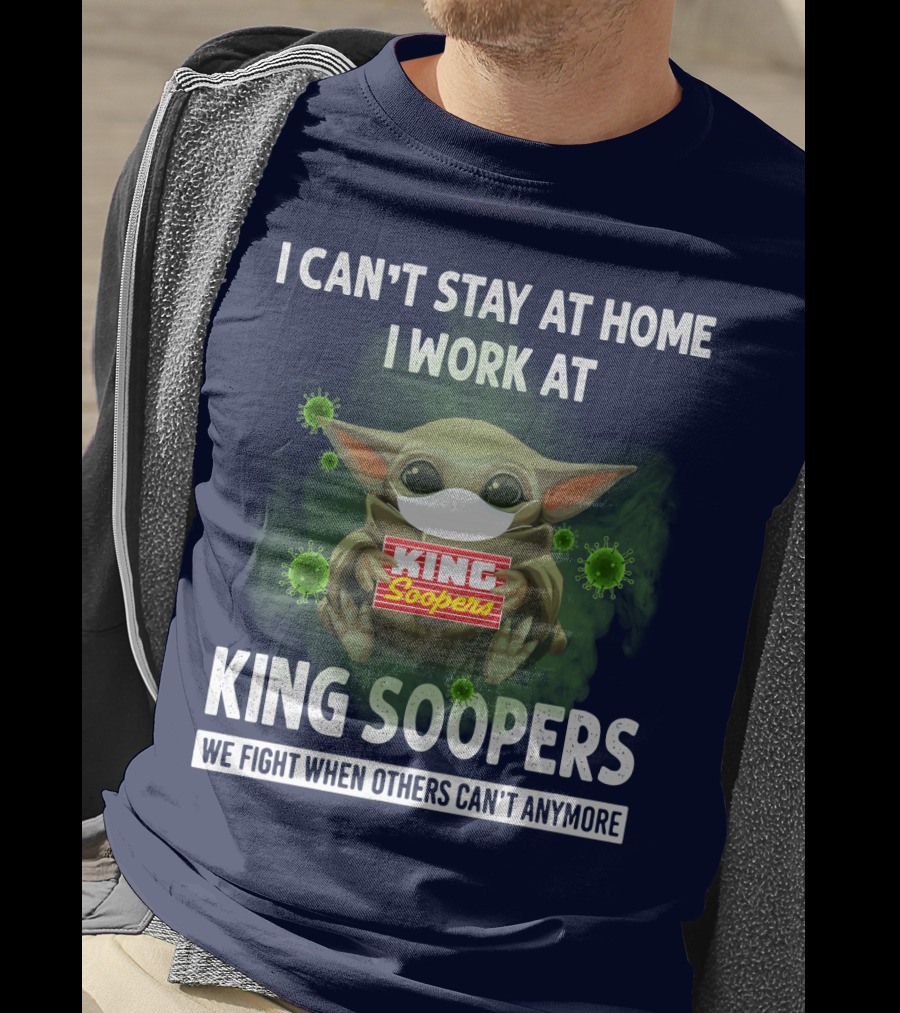 I Can't Stay At Home I Work At King Soopers We Fight When Others Can't Anymore T-Shirt
