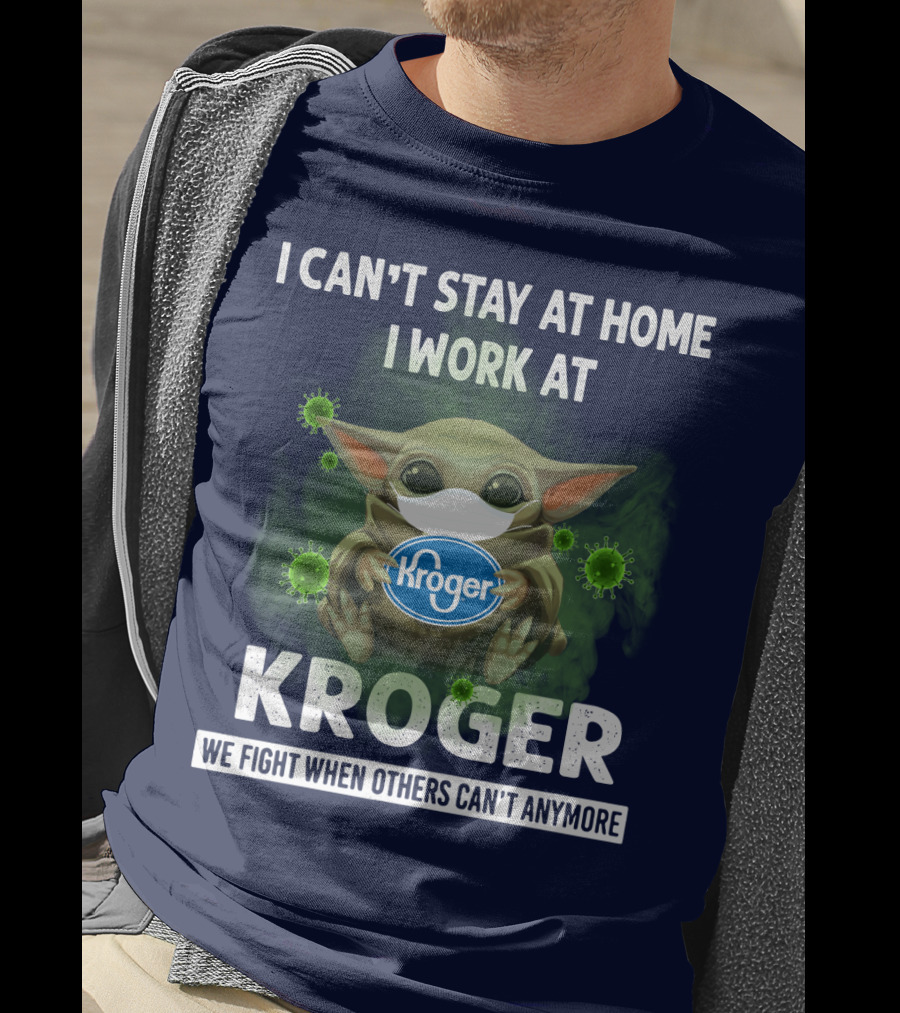 I Can't Stay At Home I Work At Kroger We Fight When Others Can't Anymore T-Shirt