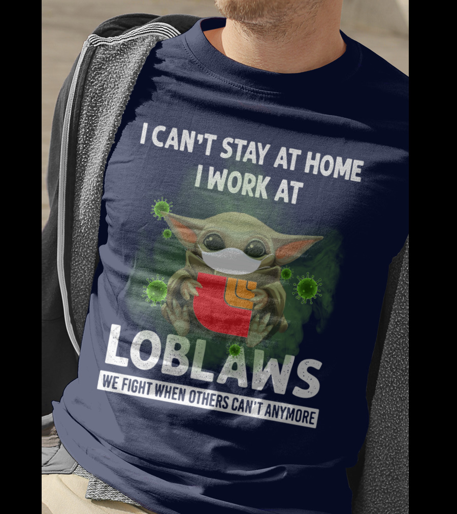 I Can't Stay At Home I Work At Loblaws We Fight When Others Can't Anymore T-Shirt