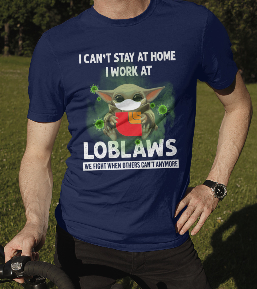 I Can't Stay At Home I Work At Loblaws We Fight When Others Can't Anymore T-Shirt