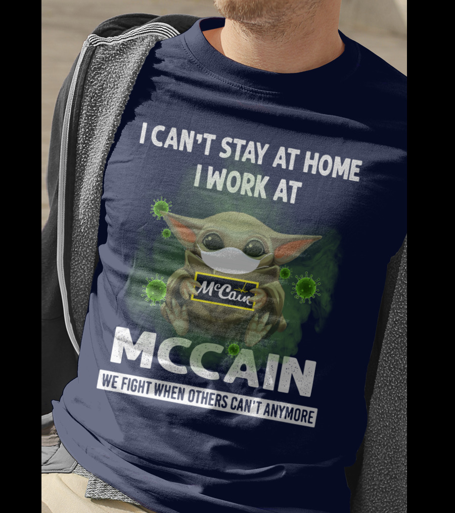 I Can't Stay At Home I Work At Mccain We Fight When Others Can't Anymore T-Shirt