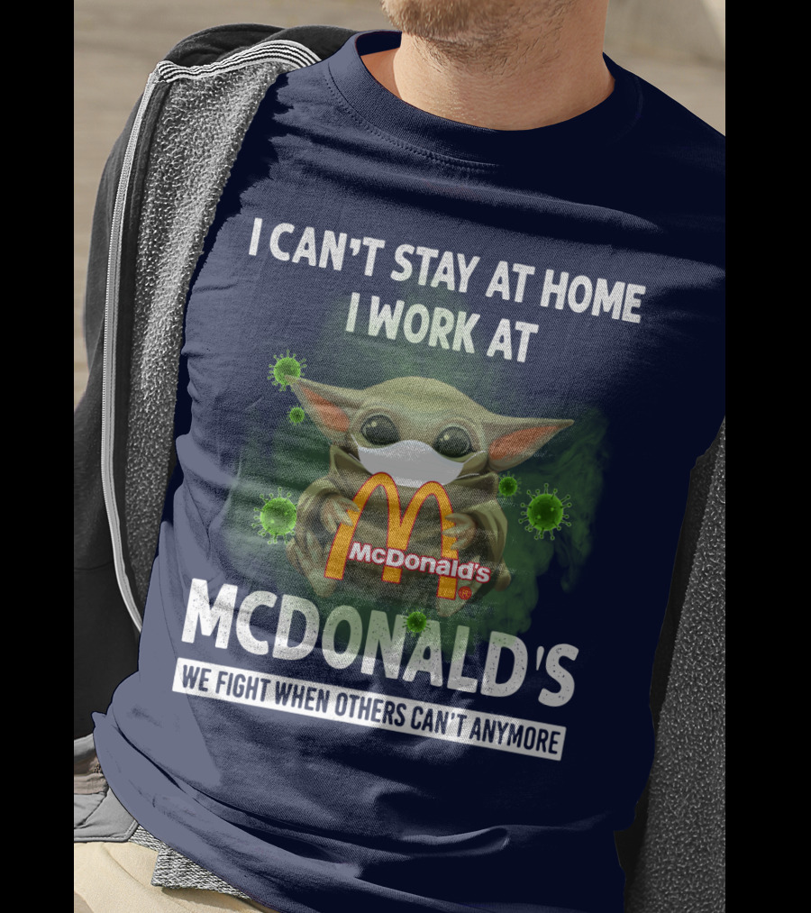 I Can't Stay At Home I Work At Mcdonald's We Fight When Others Can't Anymore T-Shirt
