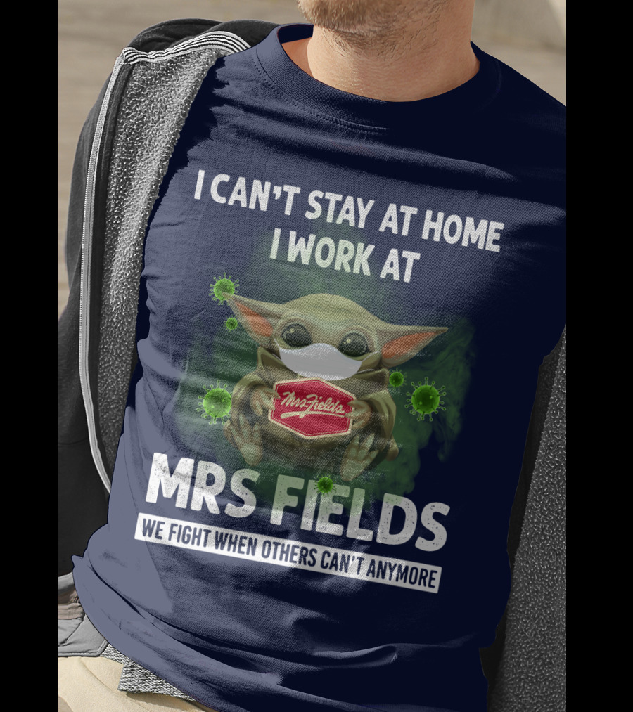 I Can't Stay At Home I Work At Mrs Fields We Fight When Others Can't Anymore T-Shirt