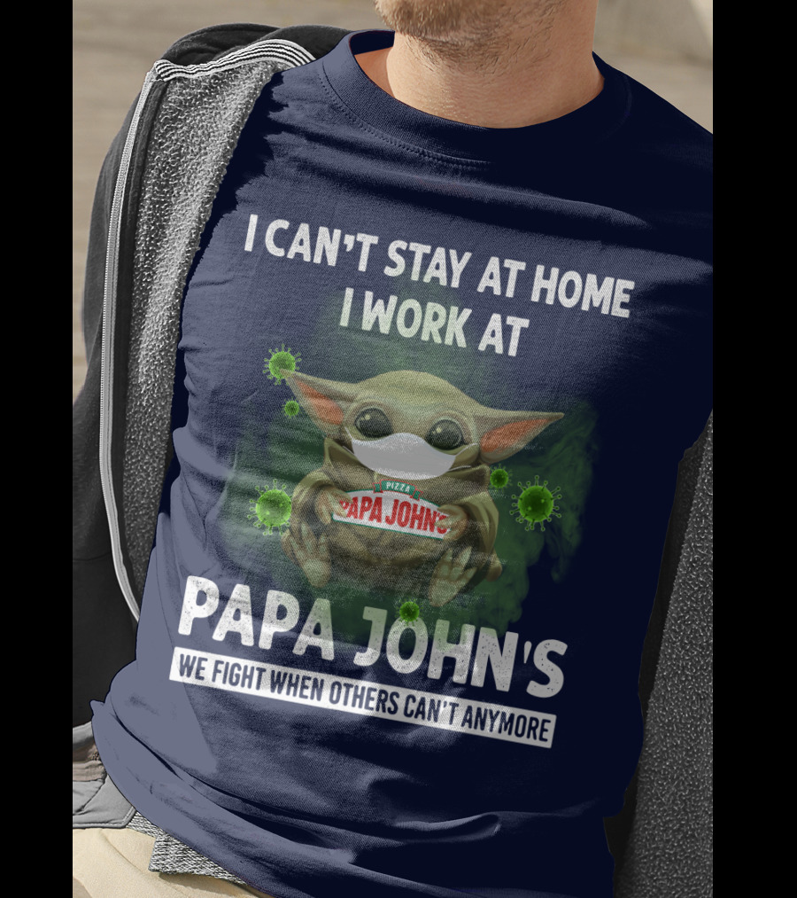 I Can't Stay At Home I Work At Papa John's We Fight When Others Can't Anymore Pizza T-Shirt
