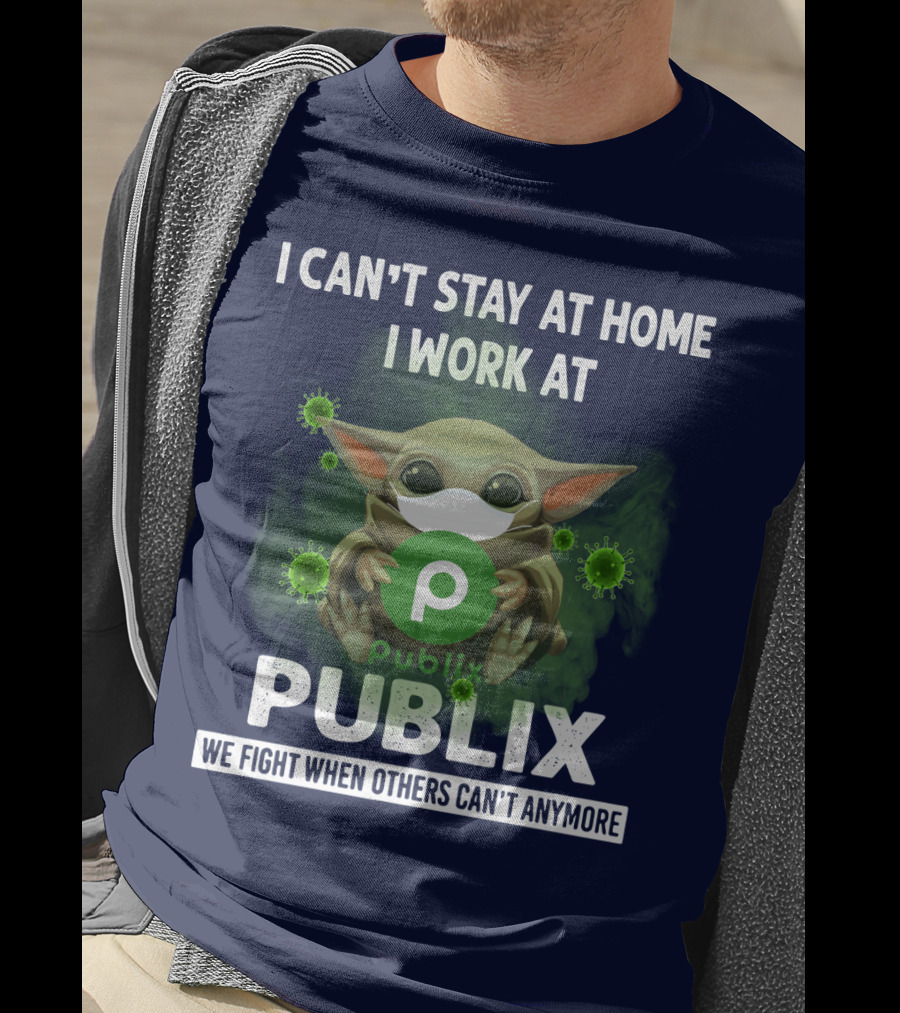 I Can't Stay At Home I Work At Publix We Fight When Others Can't Anymore T-Shirt