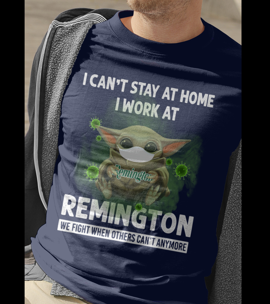 I Can't Stay At Home I Work At Remington We Fight When Others Can't Anymore T-Shirt