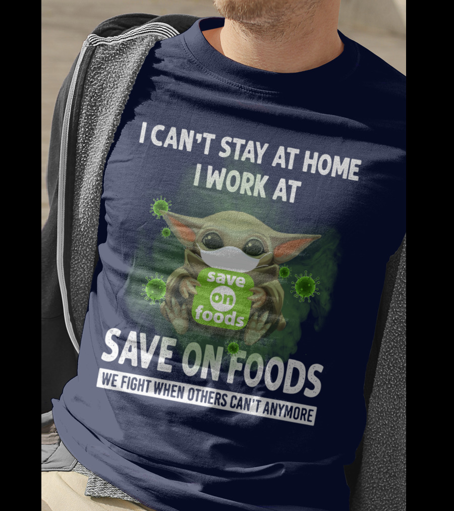 I Can't Stay At Home I Work At Save On Foods We Fight When Others Can't Anymore T-Shirt