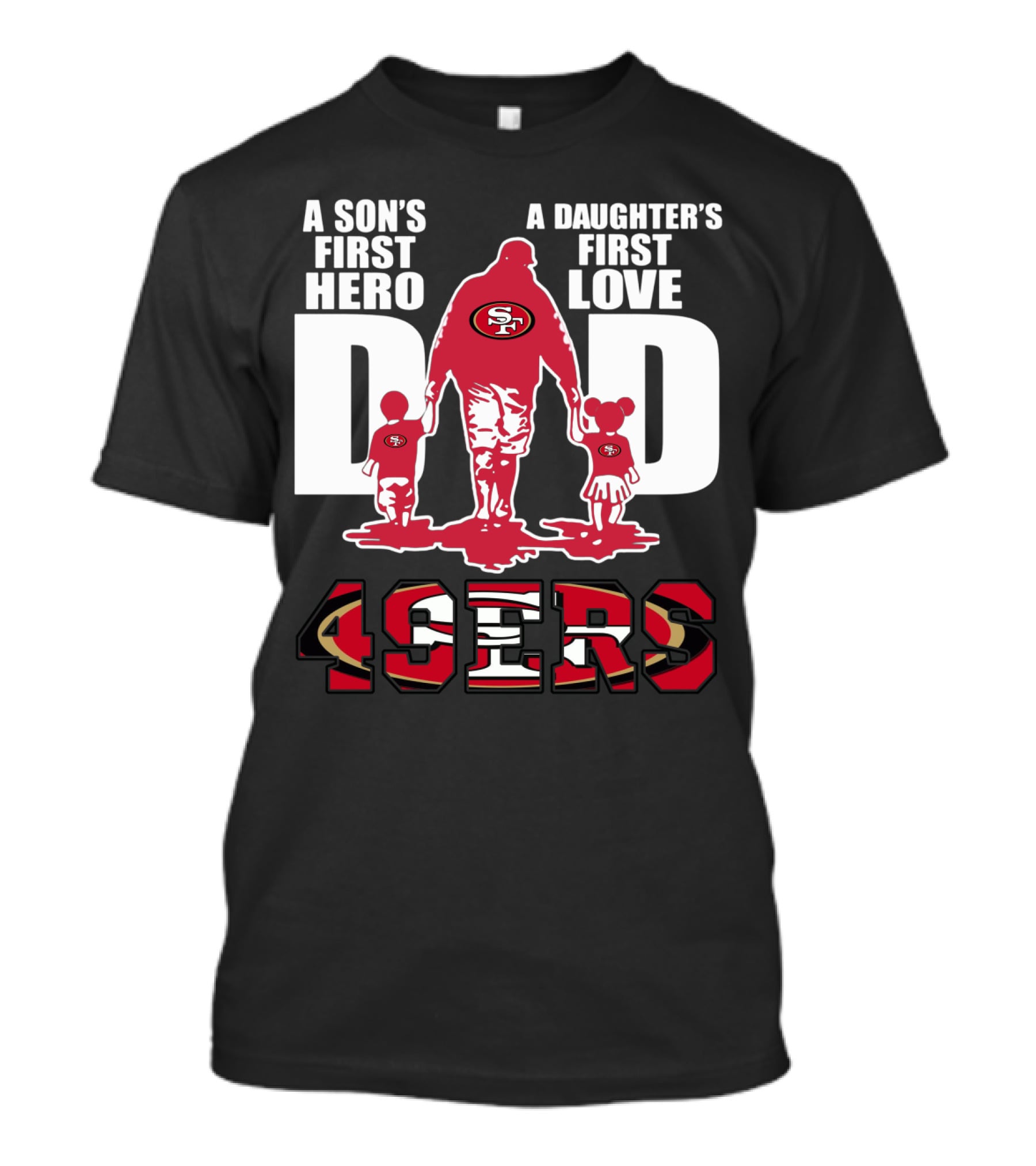 49 ERS A Son’s First Hero A Daughter’s First Love Dad 49ERS T-Shirt