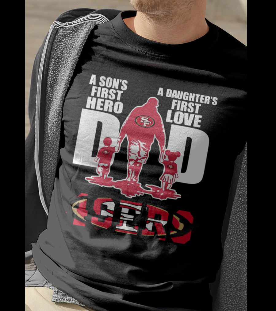 49 ERS A Son’s First Hero A Daughter’s First Love Dad 49ERS T-Shirt