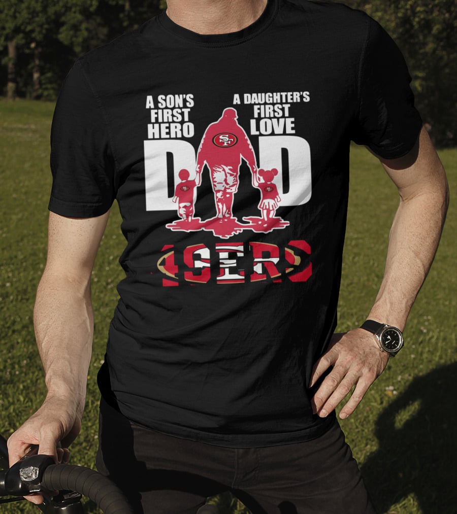 49 ERS A Son’s First Hero A Daughter’s First Love Dad 49ERS T-Shirt