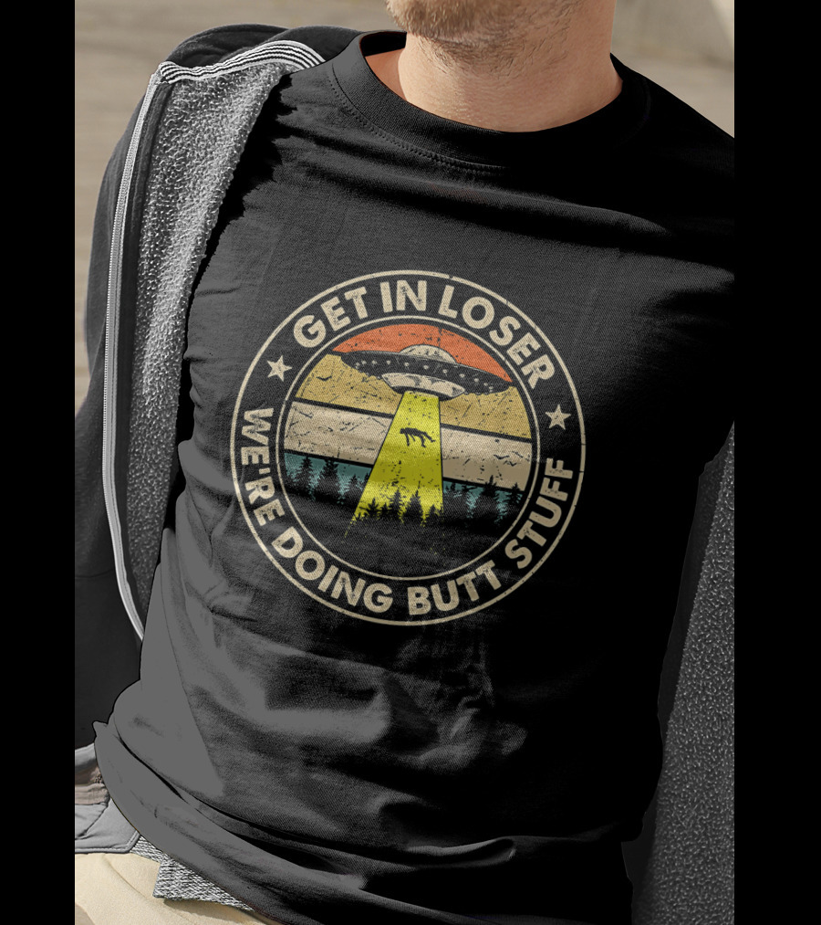 Get In Loser UFO Forest Beam We're Doing Butt Stuff T-Shirt