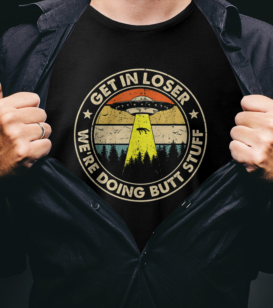 Get In Loser UFO Forest Beam We're Doing Butt Stuff T-Shirt