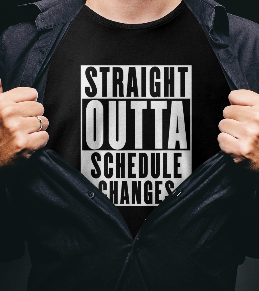 Straight Outta Schedule Changes T-Shirt