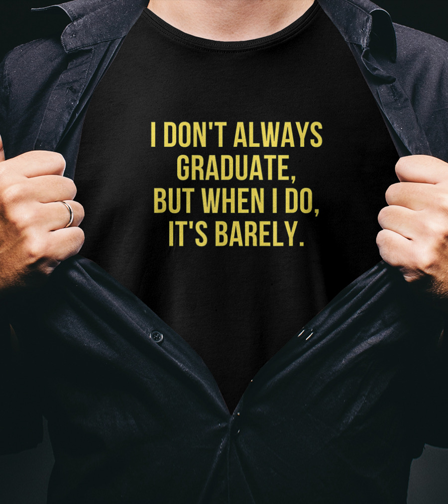 I Don't Always Graduate But When I Do It's Barely - Funny Graduation Sayings T-Shirt