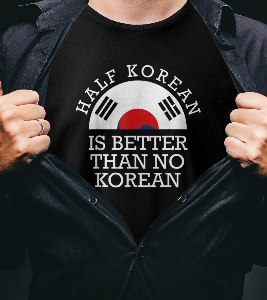 Half Korean Is Better Than No Korean Korea Flag Symbol Text Hanguk T-Shirt