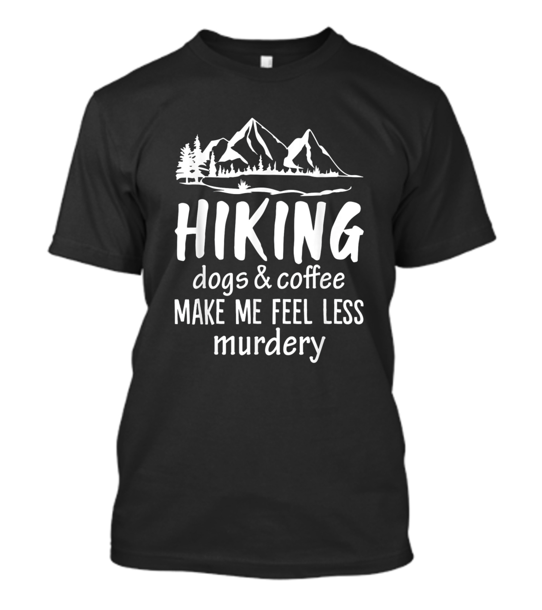 Hiking Nature Mountains Dogs Coffee Make Me Feel Less Murdery T-Shirt