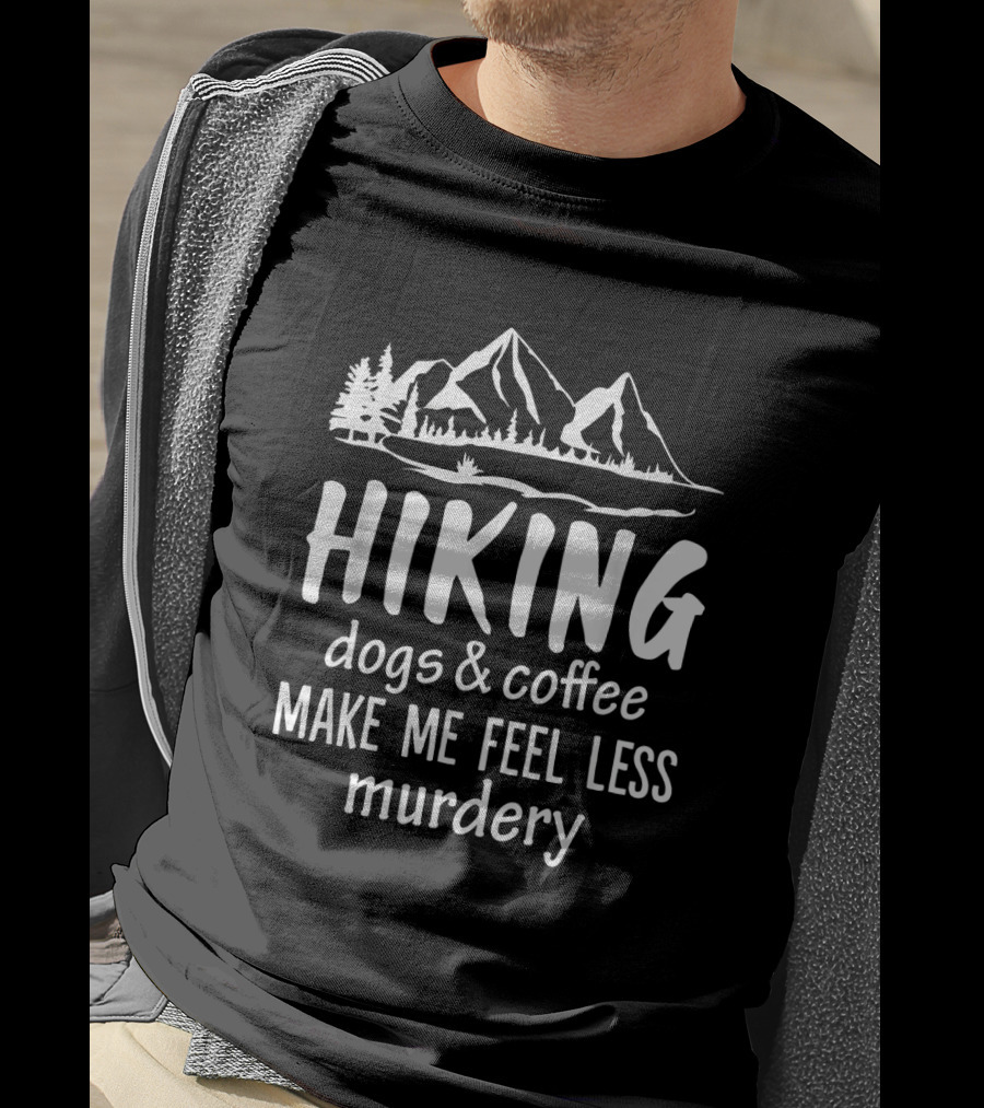 Hiking Nature Mountains Dogs Coffee Make Me Feel Less Murdery T-Shirt