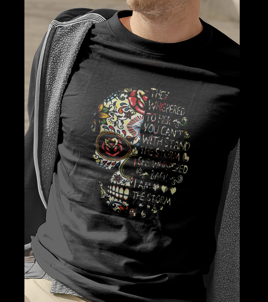 They Whispered You Can’t Withstand The Storm Sugar Skull She Whispered I Am The Storm T-Shirt