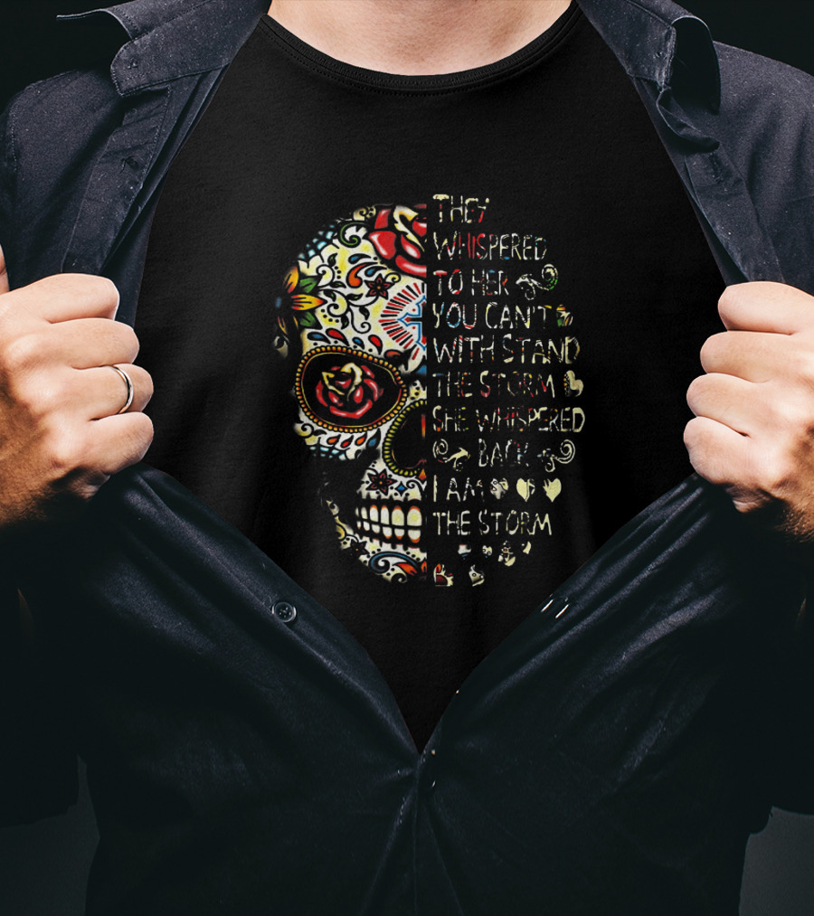 They Whispered You Can’t Withstand The Storm Sugar Skull She Whispered I Am The Storm T-Shirt