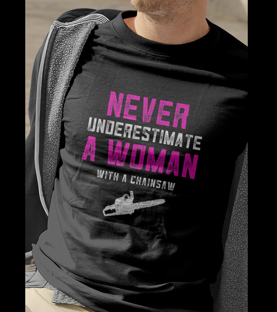 Never Underestimate A Woman Arborist With A Chainsaw T-Shirt