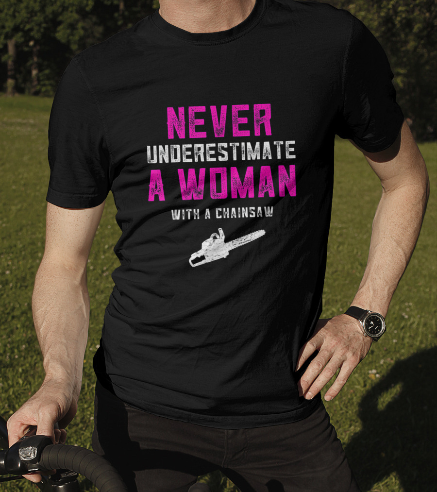 Never Underestimate A Woman Arborist With A Chainsaw T-Shirt