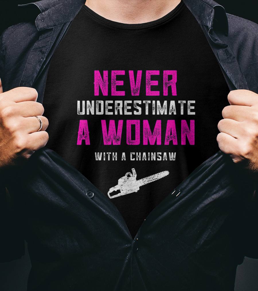Never Underestimate A Woman Arborist With A Chainsaw T-Shirt