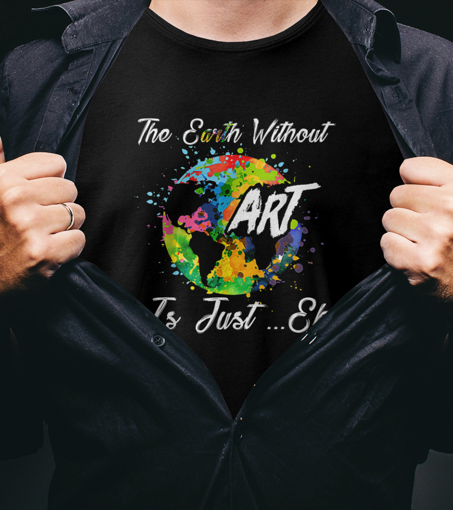 The Earth Without Art Is Just Eh Colorful Globe Funny Art Teacher T-Shirt