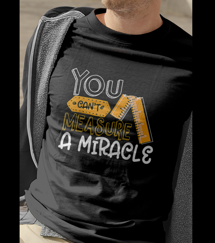 You Can't Measure A Miracle Tape Ruler T-Shirt