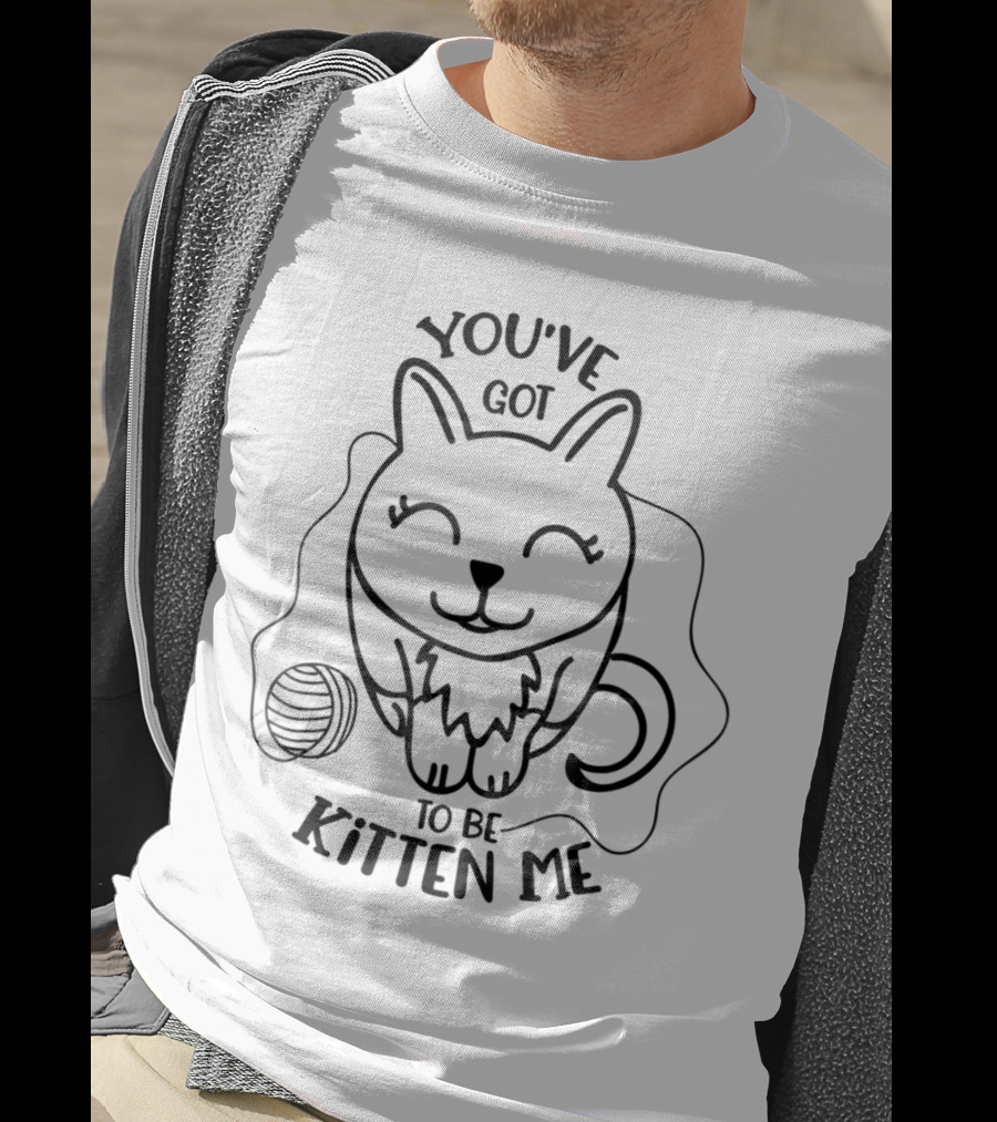 Funny Cat Lover You've Got To Be Kitten Me With Kitty T-Shirt