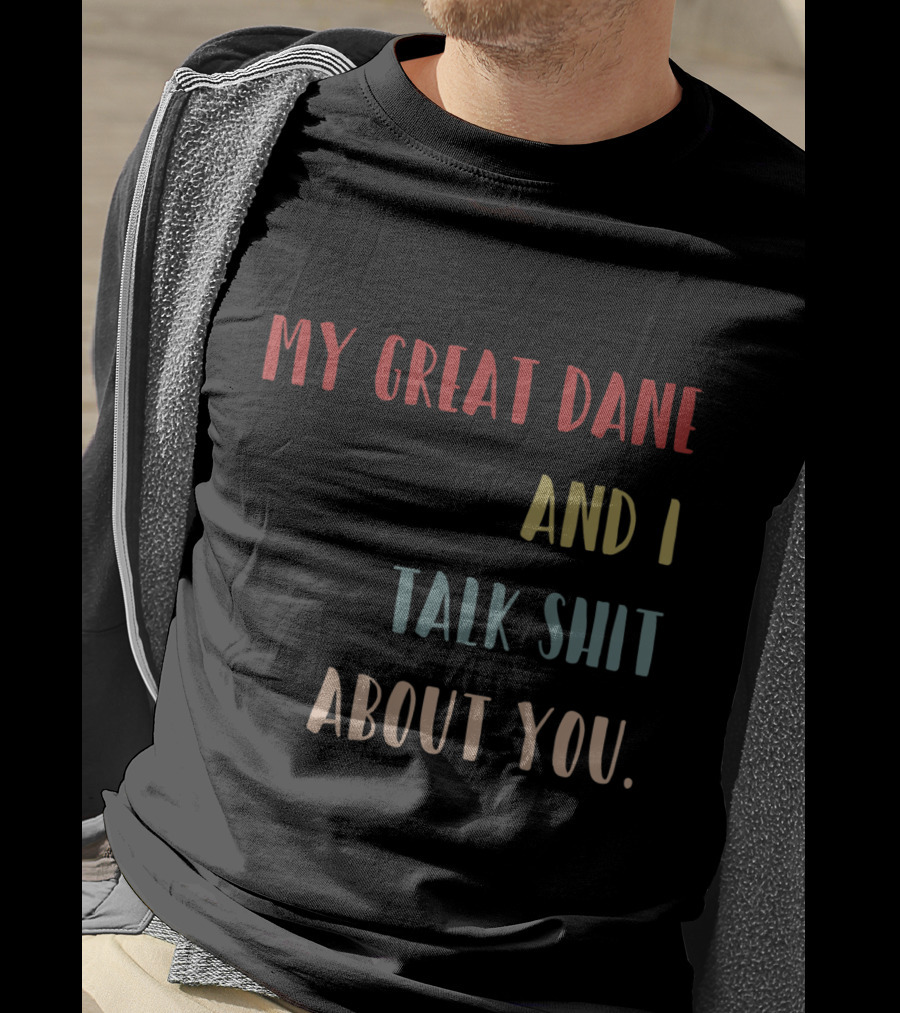 My Great Dane And I Talk Shit About You T-Shirt