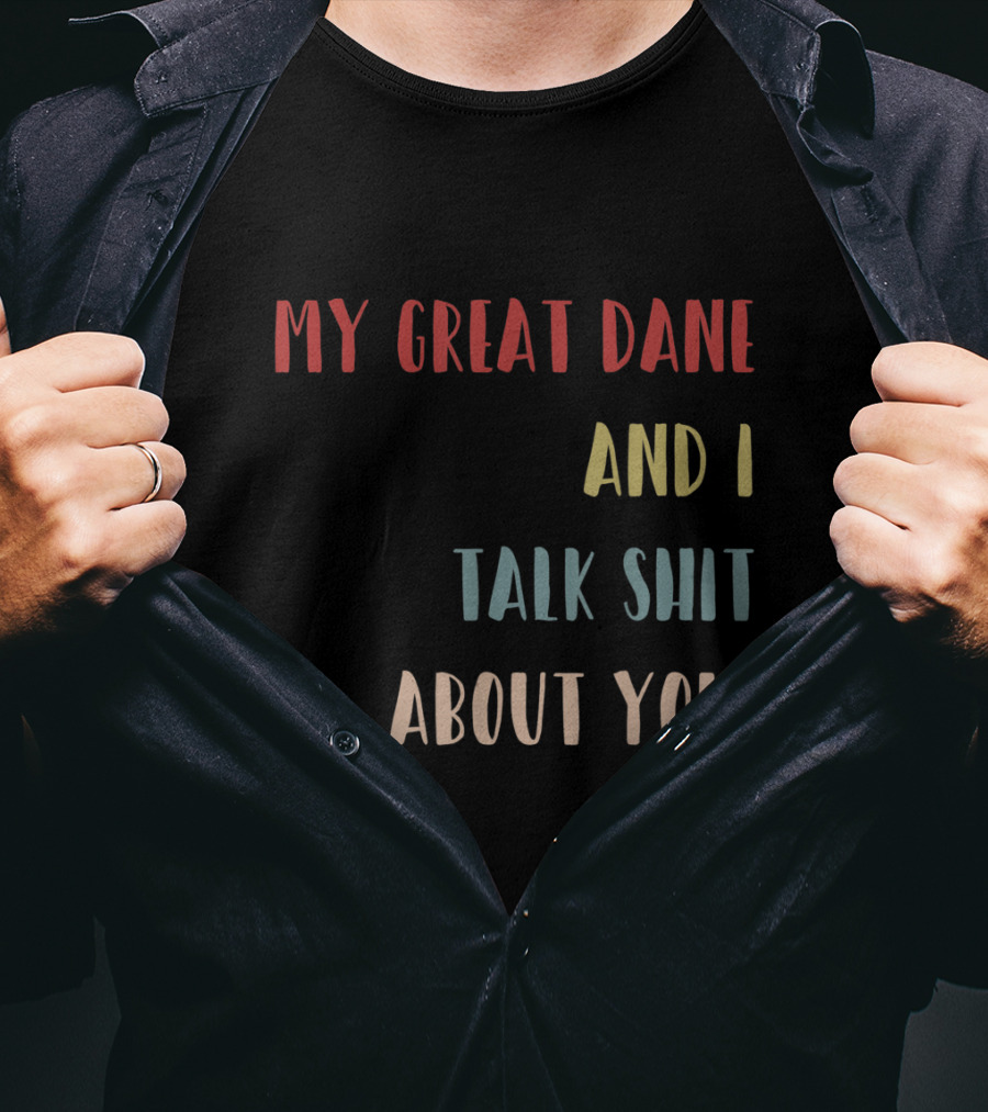 My Great Dane And I Talk Shit About You T-Shirt