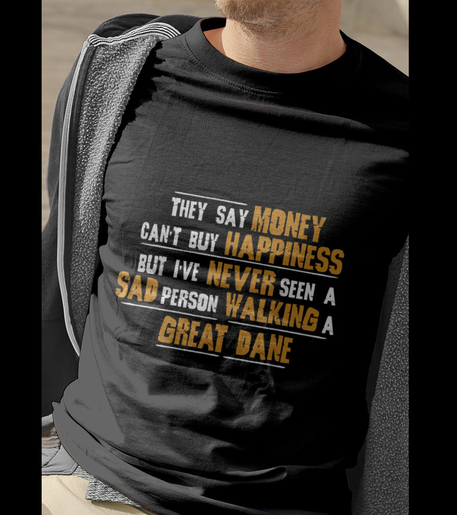 They Say Money Can't Buy Happiness But I've Never Seen A Sad Person Walking A Great Dane T-Shirt
