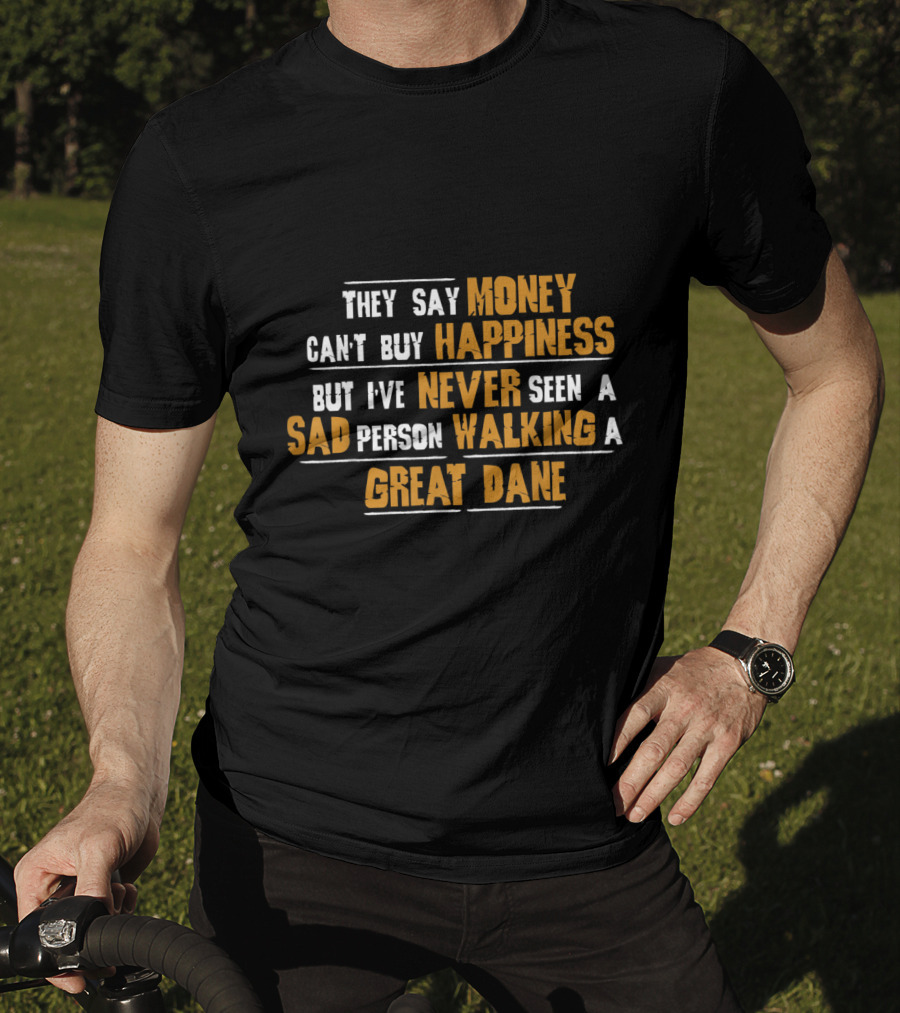 They Say Money Can't Buy Happiness But I've Never Seen A Sad Person Walking A Great Dane T-Shirt