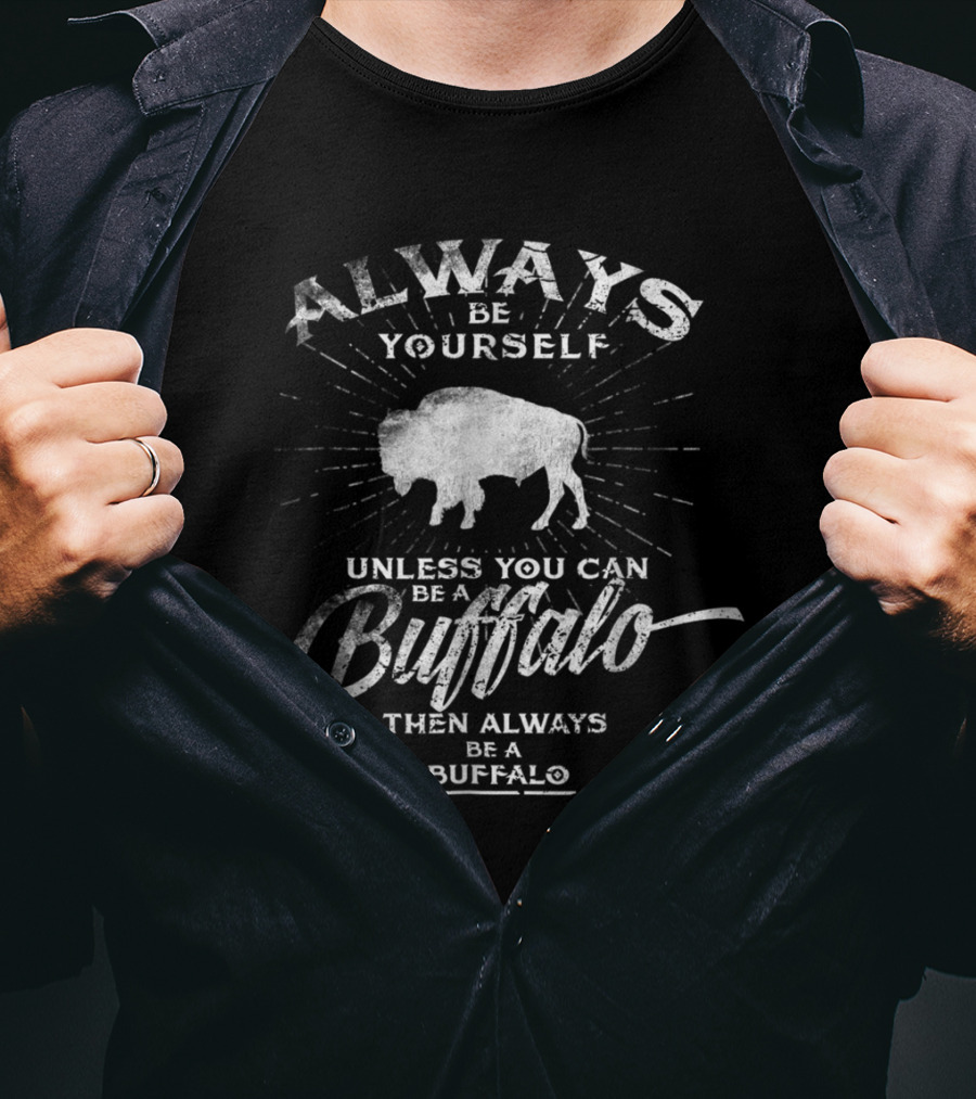 Always Be Yourself Unless You Can Be A Buffalo Then Always Be A Buffalo T-Shirt