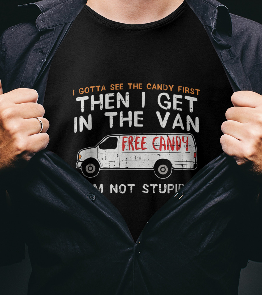I Gotta See The Candy First Then I Get In The Van Free Candy I'm Not Stupid T-Shirt