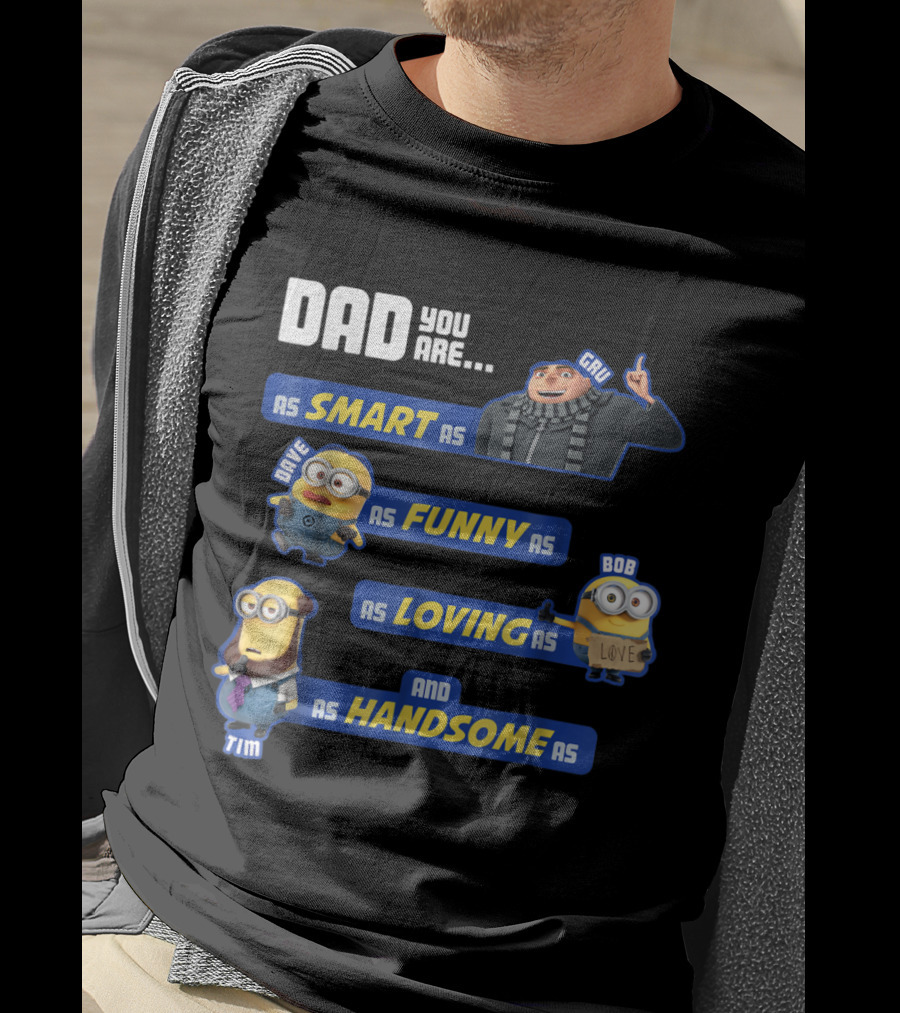 Dad You Are As Smart As Gru As Funny As Dave As Loving As Bob And As Handsome As Tim T-Shirt