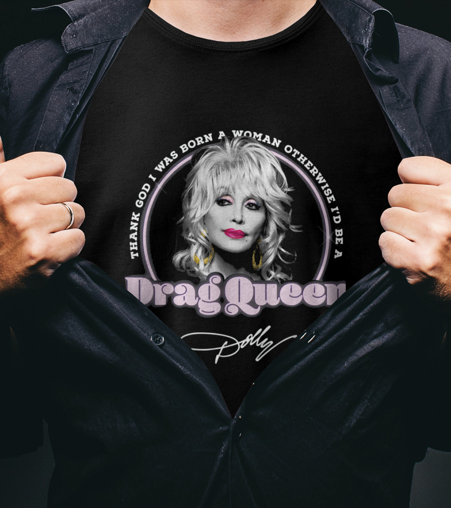 Thank God I Was Born A Woman Otherwise I'd Be A Drag Queen Dolly T-Shirt