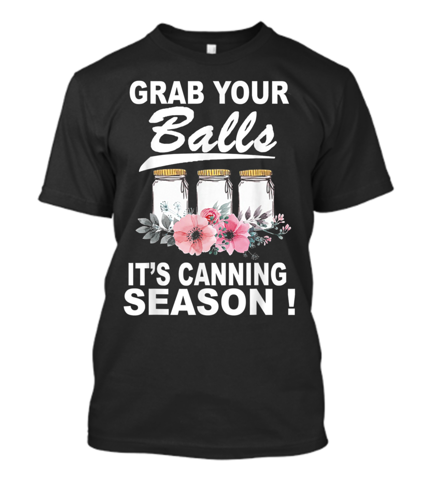 Grab Your Balls It's Canning Season Jars And Flowers T-Shirt