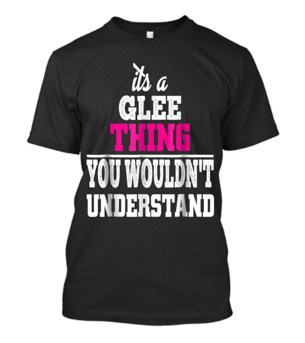 It's A Glee Thing You Wouldn't Understand T-Shirt