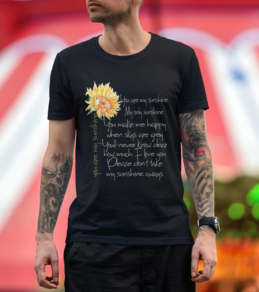 You Are My Sunshine My Only Sunshine Sunflower You Make Me Happy When Skies Are Grey T-Shirt