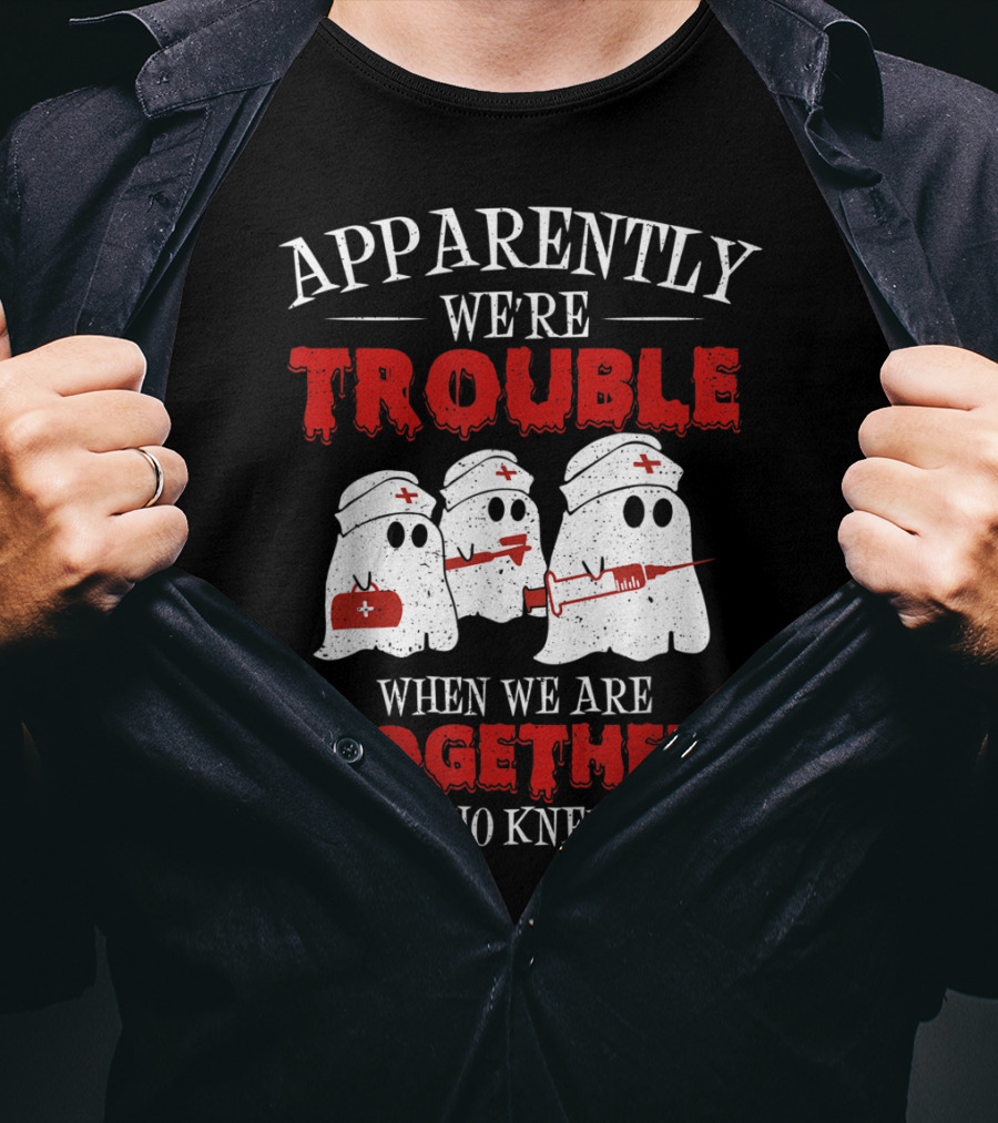 Apparently We're Trouble When We Are Together Ghost Nurse Who Knew T-Shirt