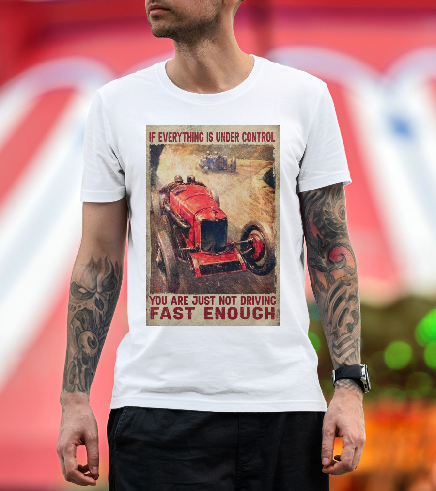 If Everything Is Under Control You Are Just Not Driving Fast Enough T-Shirt