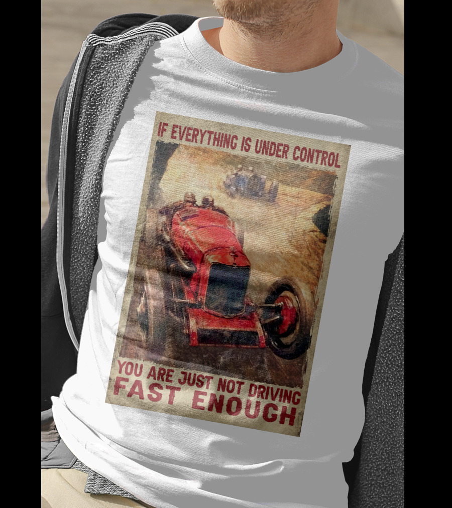 If Everything Is Under Control You Are Just Not Driving Fast Enough T-Shirt