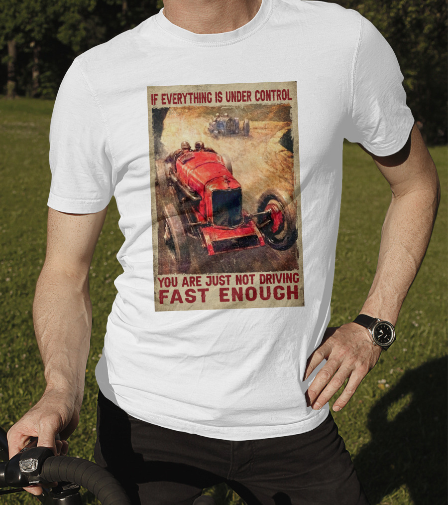 If Everything Is Under Control You Are Just Not Driving Fast Enough T-Shirt