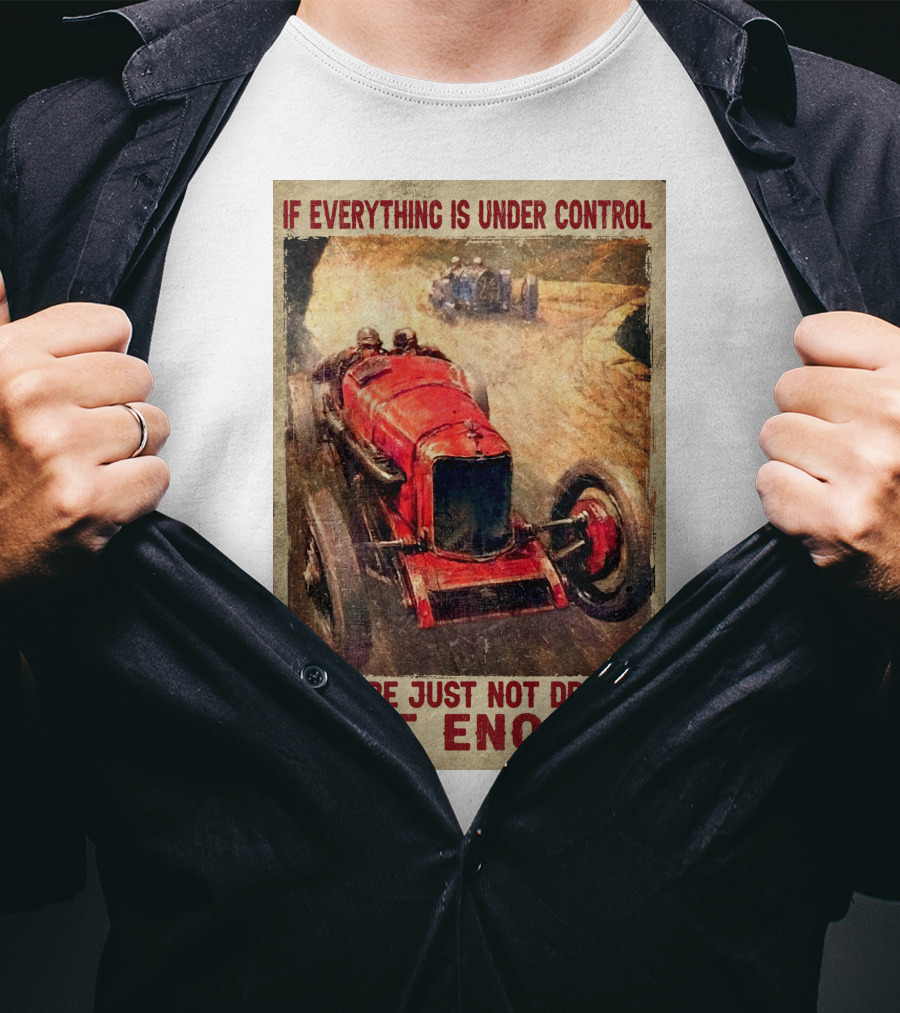 If Everything Is Under Control You Are Just Not Driving Fast Enough T-Shirt