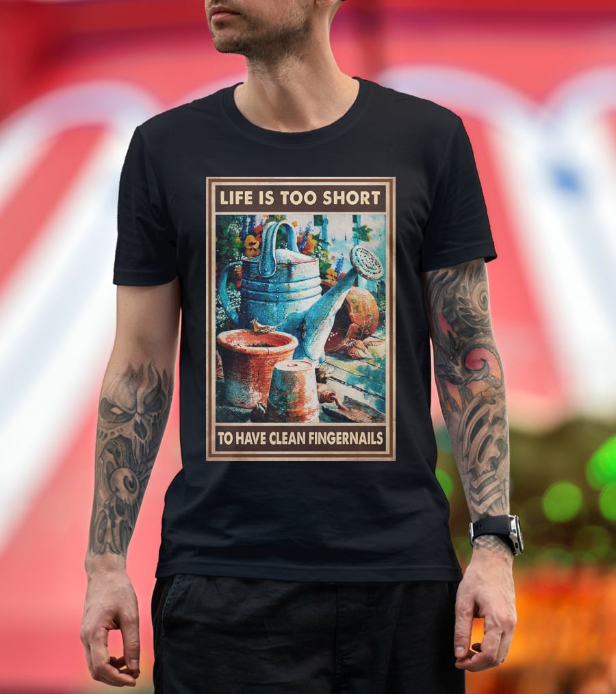Life Is Too Short To Have Clean Fingernails Vintage Gardening Watering Can And Flower Pots T-Shirt