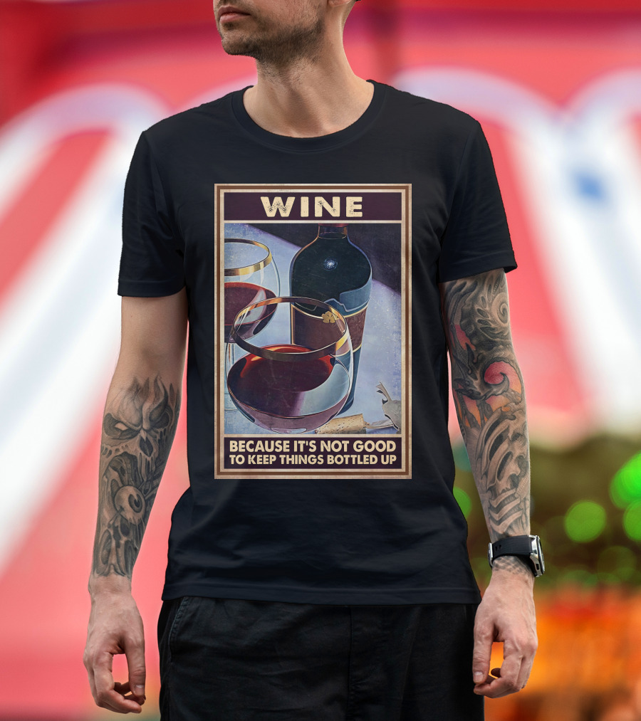 Wine Because It's Not Good To Keep Things Bottled Up T-Shirt